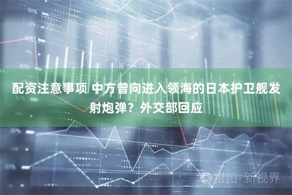 配资注意事项 中方曾向进入领海的日本护卫舰发射炮弹？外交部回应