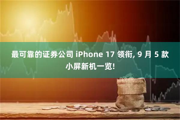 最可靠的证券公司 iPhone 17 领衔, 9 月 5 款小屏新机一览!