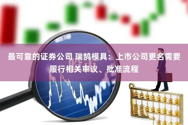 最可靠的证券公司 瑞鹄模具：上市公司更名需要履行相关审议、批准流程