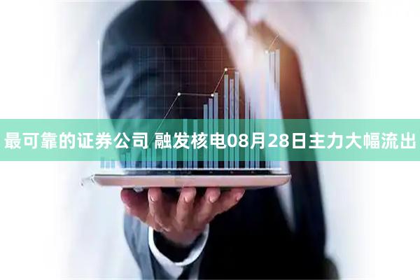 最可靠的证券公司 融发核电08月28日主力大幅流出