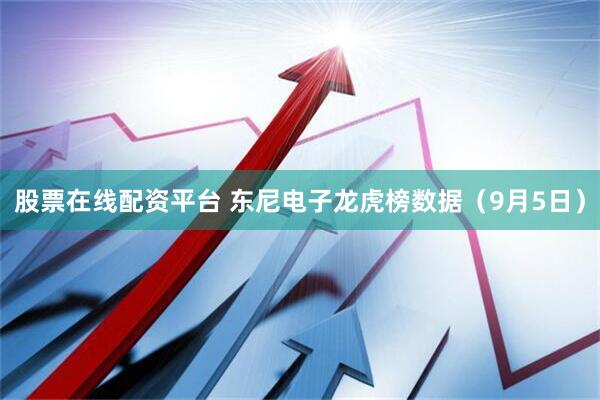 股票在线配资平台 东尼电子龙虎榜数据（9月5日）