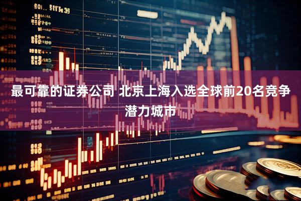 最可靠的证券公司 北京上海入选全球前20名竞争潜力城市