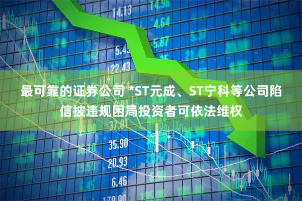最可靠的证券公司 *ST元成、ST宁科等公司陷信披违规困局投资者可依法维权
