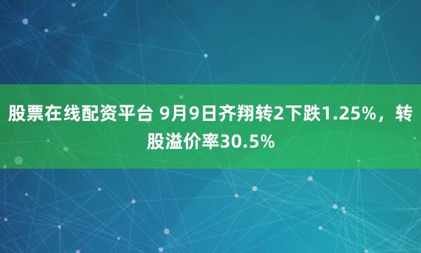 股票在线配资平台 9月9日齐翔转2下跌1.25%，转股溢价率30.5%