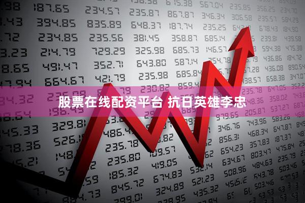 股票在线配资平台 抗日英雄李忠