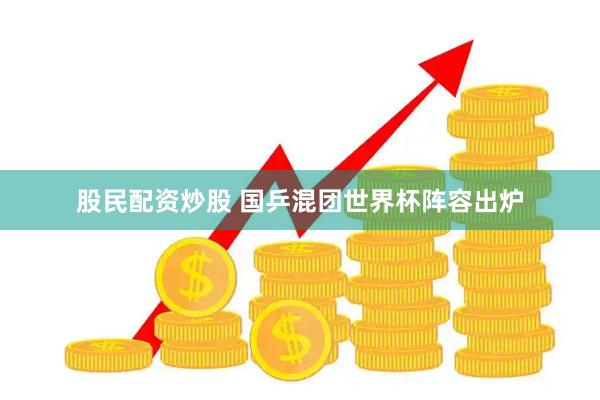 股民配资炒股 国乒混团世界杯阵容出炉