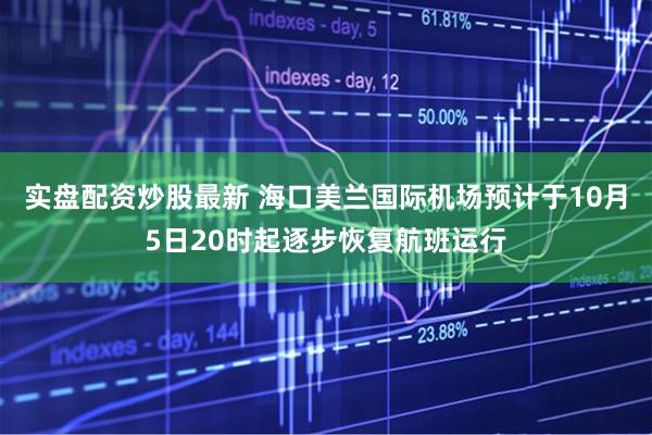 实盘配资炒股最新 海口美兰国际机场预计于10月5日20时起逐步恢复航班运行