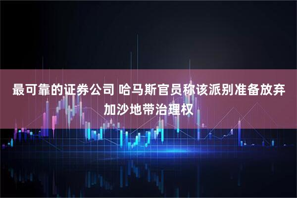 最可靠的证券公司 哈马斯官员称该派别准备放弃加沙地带治理权