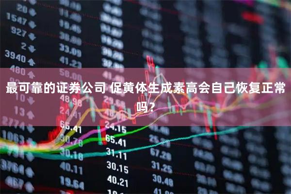 最可靠的证券公司 促黄体生成素高会自己恢复正常吗？