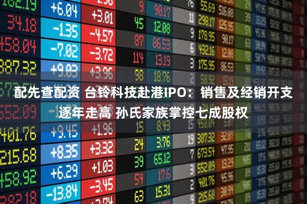 配先查配资 台铃科技赴港IPO：销售及经销开支逐年走高 孙氏家族掌控七成股权