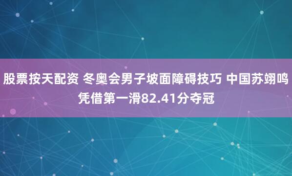 股票按天配资 冬奥会男子坡面障碍技巧 中国苏翊鸣凭借第一滑82.41分夺冠