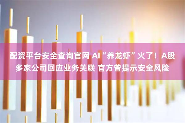配资平台安全查询官网 AI“养龙虾”火了！A股多家公司回应业务关联 官方曾提示安全风险