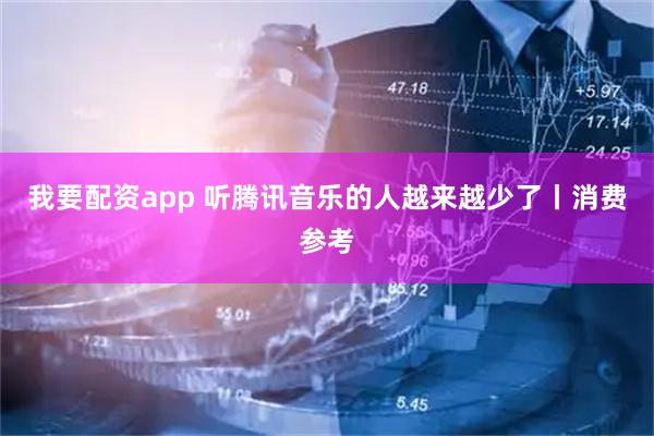 我要配资app 听腾讯音乐的人越来越少了丨消费参考