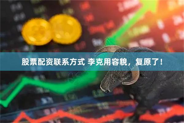 股票配资联系方式 李克用容貌，复原了！