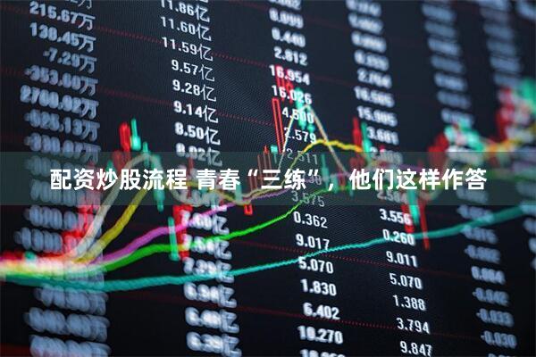 配资炒股流程 青春“三练”，他们这样作答