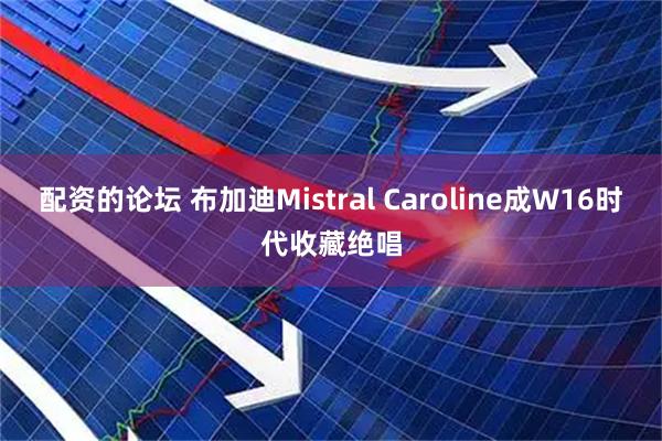 配资的论坛 布加迪Mistral Caroline成W16时代收藏绝唱