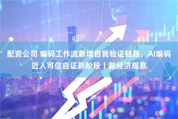配资公司 编码工作流新增自我验证链路，AI编码迈入可信自证新阶段丨新经济观察