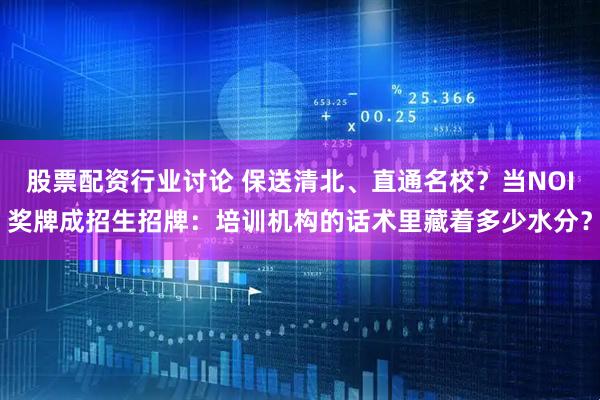 股票配资行业讨论 保送清北、直通名校？当NOI奖牌成招生招牌：培训机构的话术里藏着多少水分？