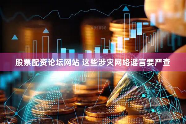 股票配资论坛网站 这些涉灾网络谣言要严查