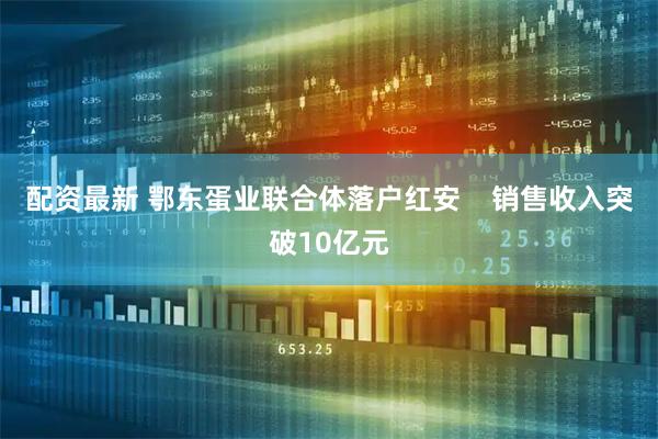 配资最新 鄂东蛋业联合体落户红安    销售收入突破10亿元